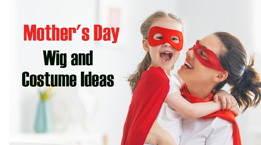 Mother's Day Special Wig and Costume Ideas