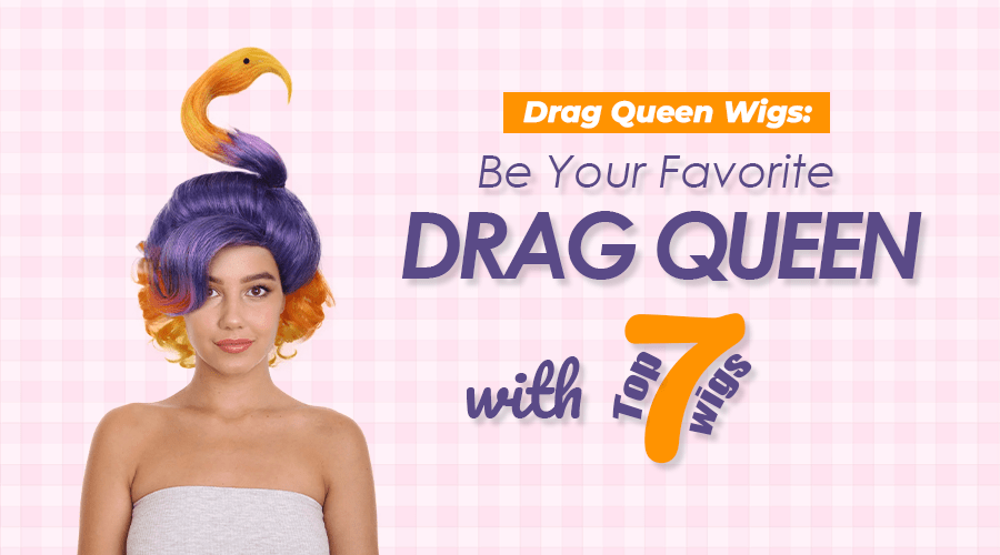Drag Queen Wigs: Be Your Favorite Drag Queen with Top 7 Wigs